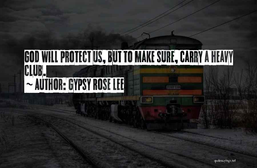 Gypsy Rose Lee Quotes: God Will Protect Us, But To Make Sure, Carry A Heavy Club.