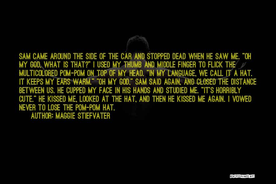 Maggie Stiefvater Quotes: Sam Came Around The Side Of The Car And Stopped Dead When He Saw Me. Oh My God, What Is