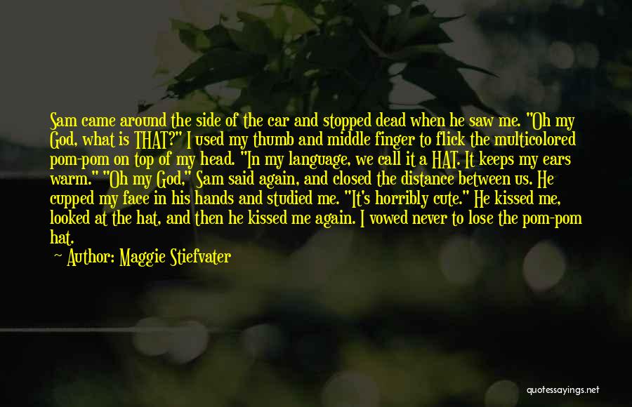 Maggie Stiefvater Quotes: Sam Came Around The Side Of The Car And Stopped Dead When He Saw Me. Oh My God, What Is