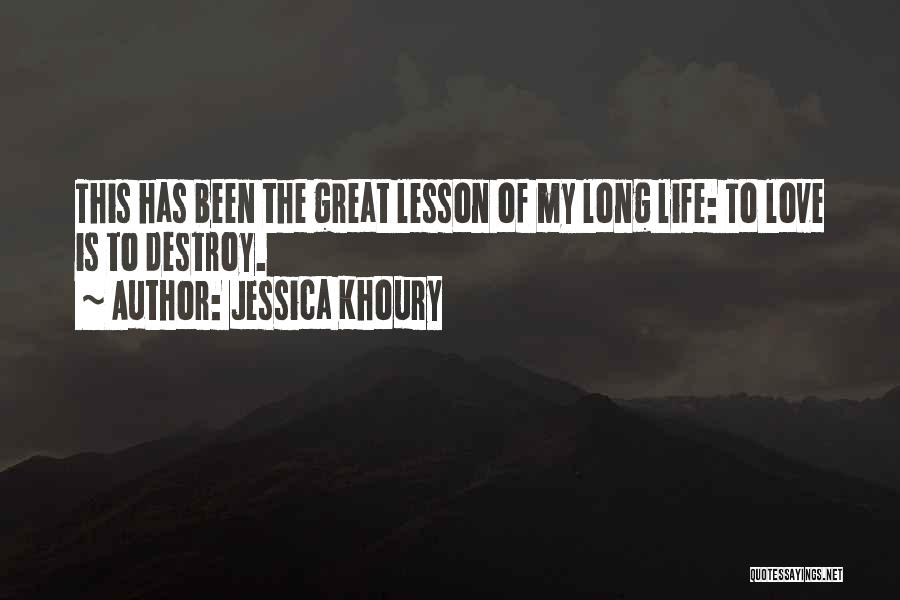 Jessica Khoury Quotes: This Has Been The Great Lesson Of My Long Life: To Love Is To Destroy.