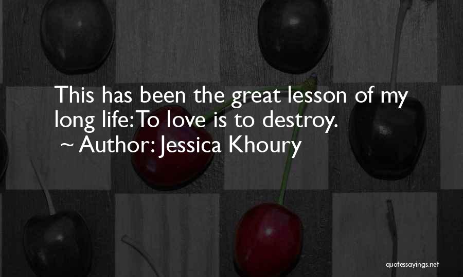 Jessica Khoury Quotes: This Has Been The Great Lesson Of My Long Life: To Love Is To Destroy.