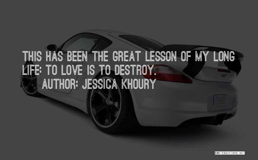 Jessica Khoury Quotes: This Has Been The Great Lesson Of My Long Life: To Love Is To Destroy.