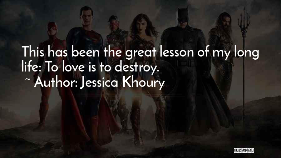 Jessica Khoury Quotes: This Has Been The Great Lesson Of My Long Life: To Love Is To Destroy.