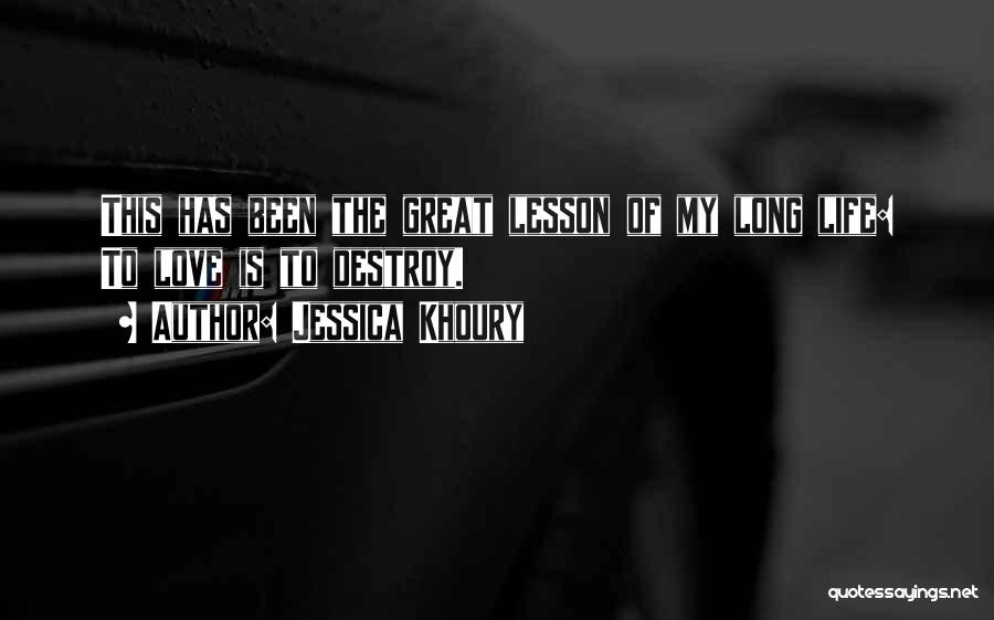 Jessica Khoury Quotes: This Has Been The Great Lesson Of My Long Life: To Love Is To Destroy.