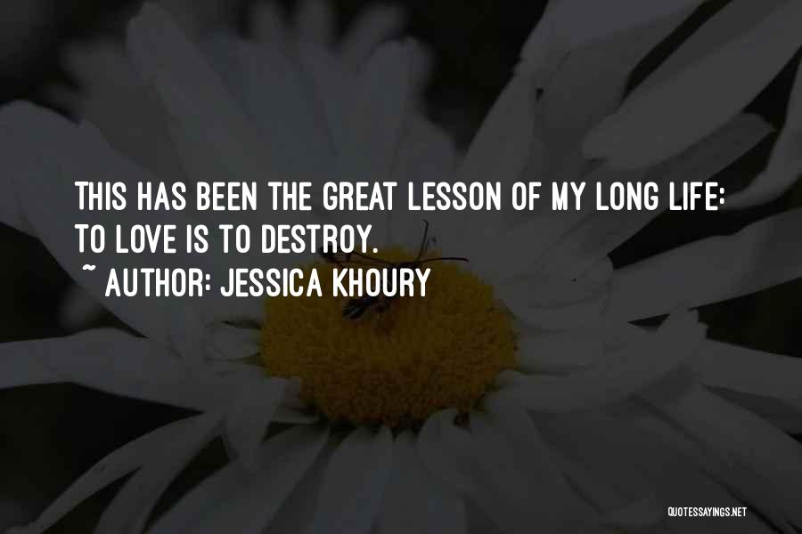 Jessica Khoury Quotes: This Has Been The Great Lesson Of My Long Life: To Love Is To Destroy.
