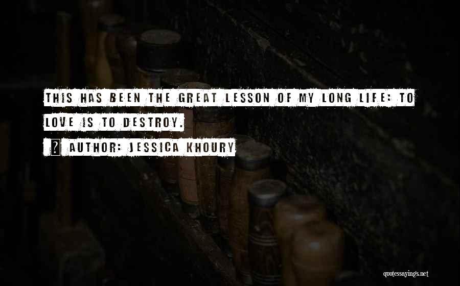 Jessica Khoury Quotes: This Has Been The Great Lesson Of My Long Life: To Love Is To Destroy.