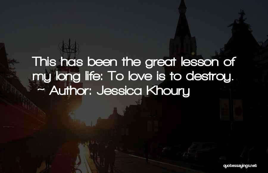 Jessica Khoury Quotes: This Has Been The Great Lesson Of My Long Life: To Love Is To Destroy.