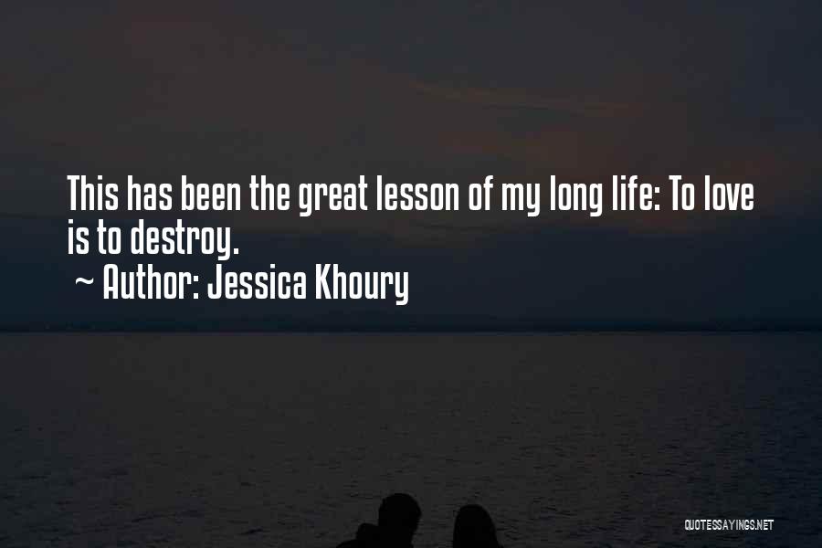 Jessica Khoury Quotes: This Has Been The Great Lesson Of My Long Life: To Love Is To Destroy.