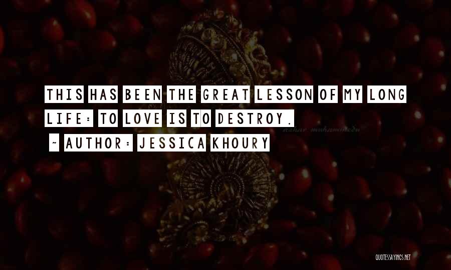 Jessica Khoury Quotes: This Has Been The Great Lesson Of My Long Life: To Love Is To Destroy.