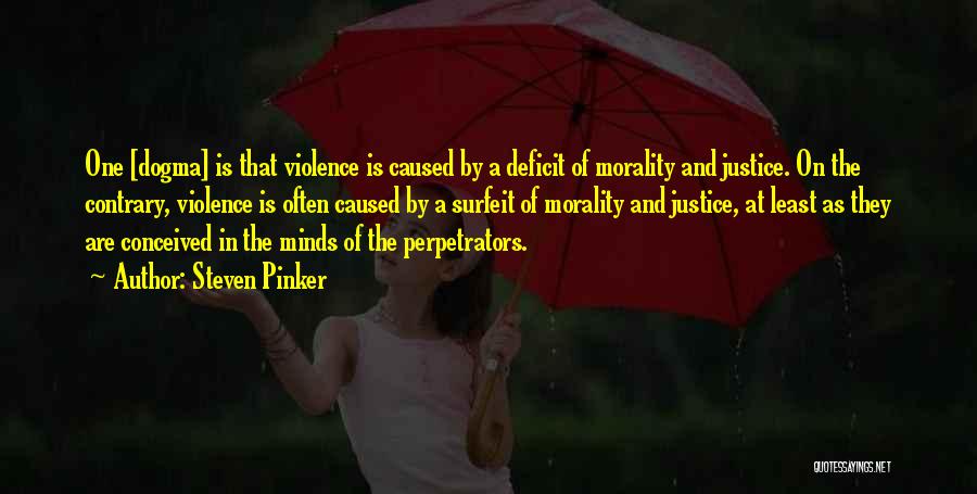 Steven Pinker Quotes: One [dogma] Is That Violence Is Caused By A Deficit Of Morality And Justice. On The Contrary, Violence Is Often