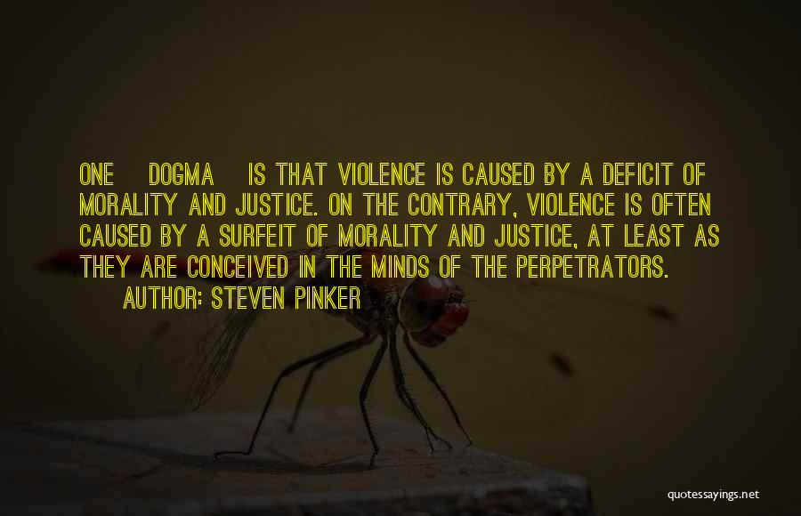 Steven Pinker Quotes: One [dogma] Is That Violence Is Caused By A Deficit Of Morality And Justice. On The Contrary, Violence Is Often