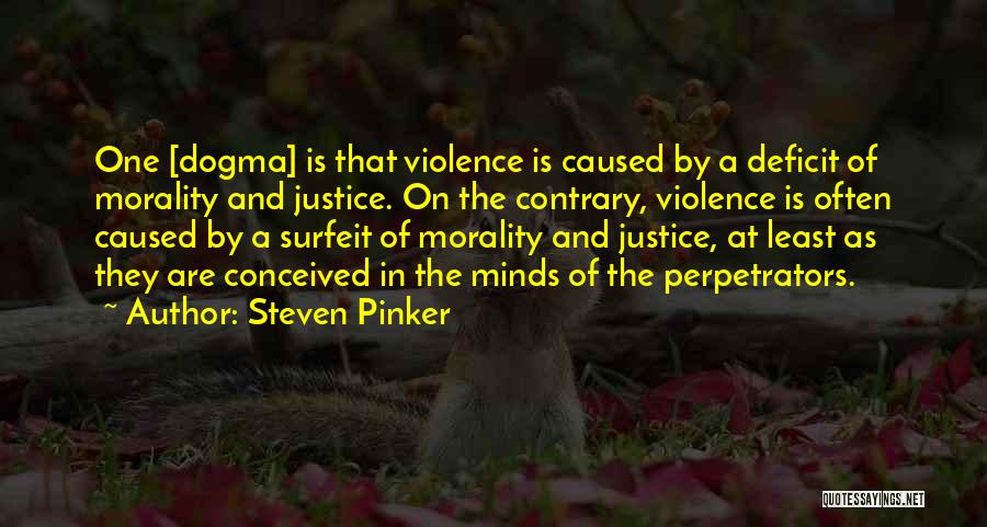 Steven Pinker Quotes: One [dogma] Is That Violence Is Caused By A Deficit Of Morality And Justice. On The Contrary, Violence Is Often