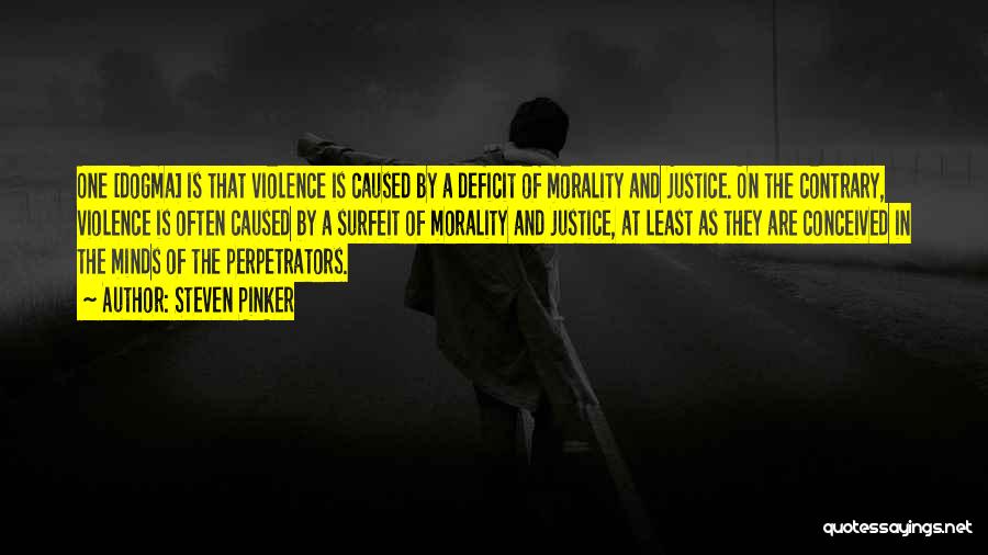 Steven Pinker Quotes: One [dogma] Is That Violence Is Caused By A Deficit Of Morality And Justice. On The Contrary, Violence Is Often