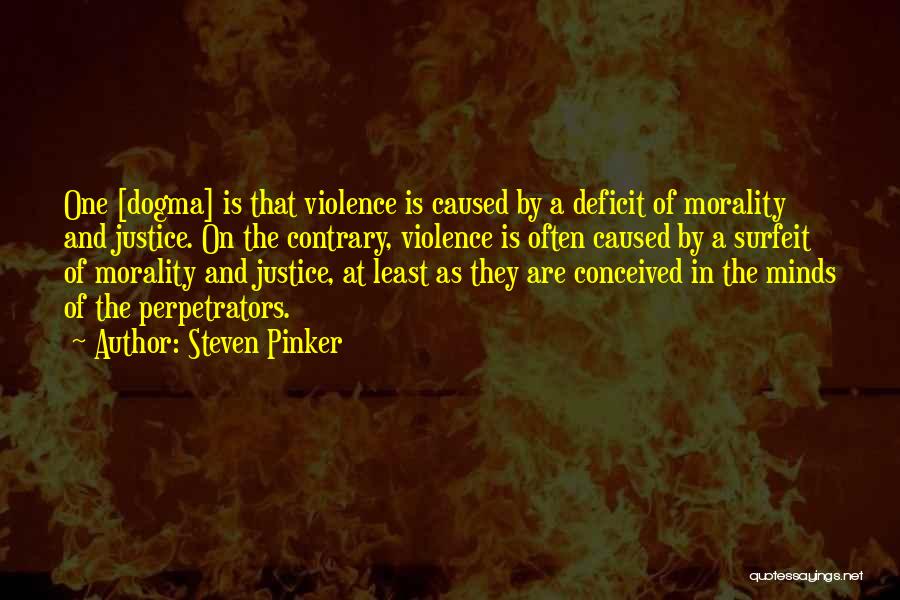 Steven Pinker Quotes: One [dogma] Is That Violence Is Caused By A Deficit Of Morality And Justice. On The Contrary, Violence Is Often