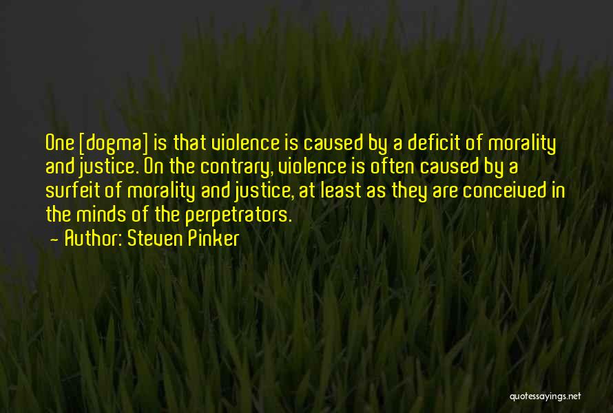 Steven Pinker Quotes: One [dogma] Is That Violence Is Caused By A Deficit Of Morality And Justice. On The Contrary, Violence Is Often