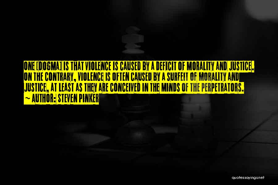 Steven Pinker Quotes: One [dogma] Is That Violence Is Caused By A Deficit Of Morality And Justice. On The Contrary, Violence Is Often