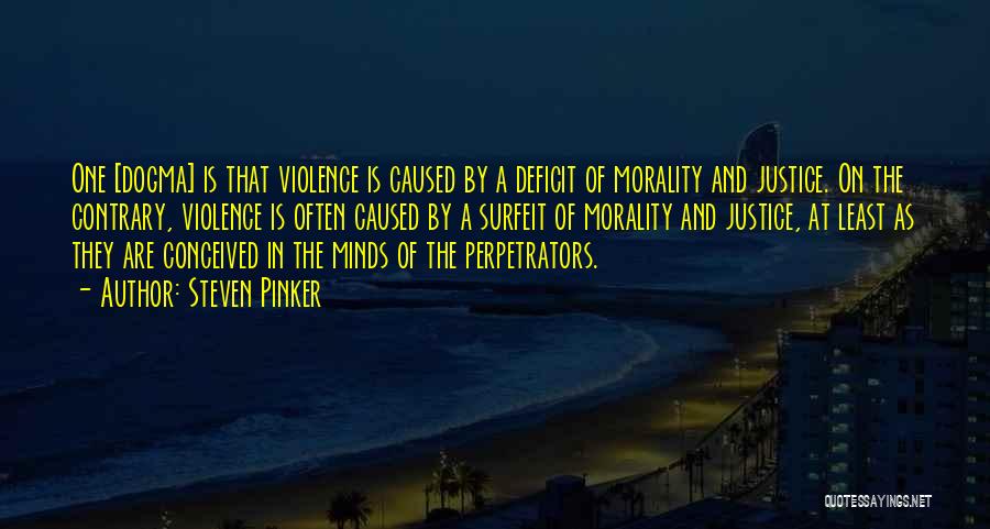 Steven Pinker Quotes: One [dogma] Is That Violence Is Caused By A Deficit Of Morality And Justice. On The Contrary, Violence Is Often