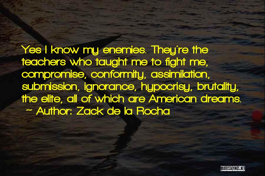 Zack De La Rocha Quotes: Yes I Know My Enemies. They're The Teachers Who Taught Me To Fight Me, Compromise, Conformity, Assimilation, Submission, Ignorance, Hypocrisy,