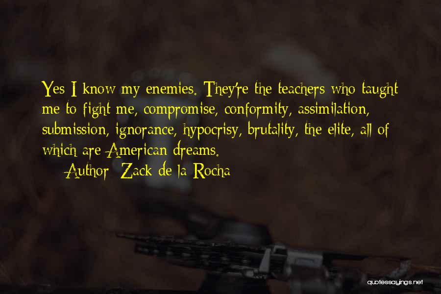 Zack De La Rocha Quotes: Yes I Know My Enemies. They're The Teachers Who Taught Me To Fight Me, Compromise, Conformity, Assimilation, Submission, Ignorance, Hypocrisy,