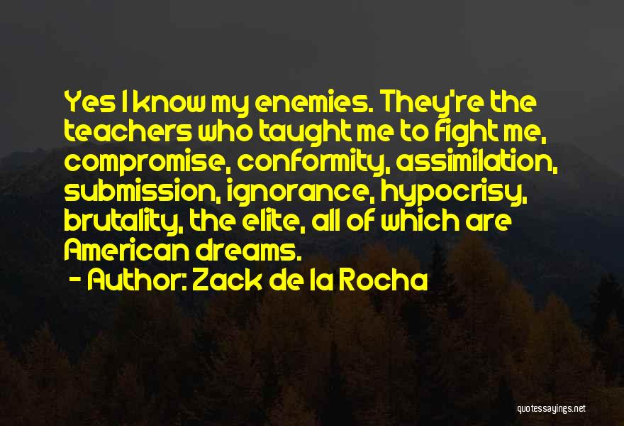 Zack De La Rocha Quotes: Yes I Know My Enemies. They're The Teachers Who Taught Me To Fight Me, Compromise, Conformity, Assimilation, Submission, Ignorance, Hypocrisy,