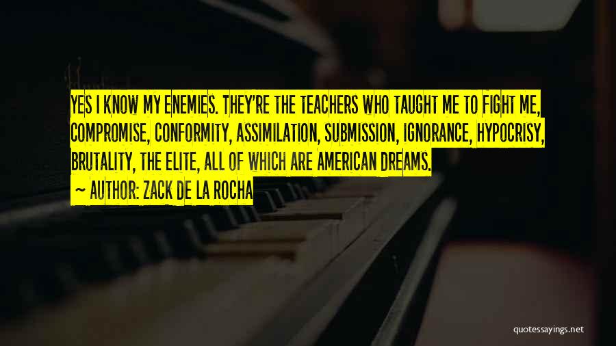 Zack De La Rocha Quotes: Yes I Know My Enemies. They're The Teachers Who Taught Me To Fight Me, Compromise, Conformity, Assimilation, Submission, Ignorance, Hypocrisy,