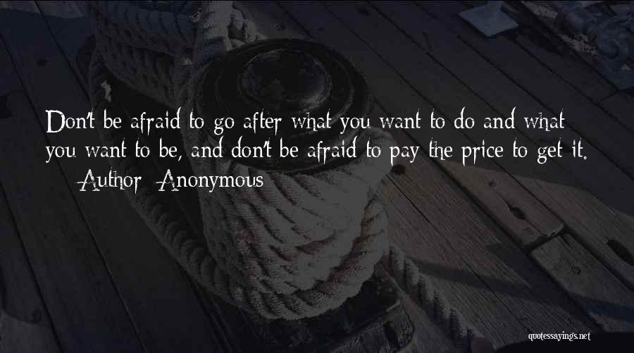 Anonymous Quotes: Don't Be Afraid To Go After What You Want To Do And What You Want To Be, And Don't Be