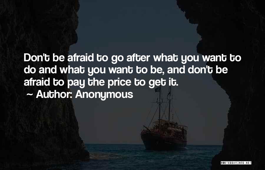 Anonymous Quotes: Don't Be Afraid To Go After What You Want To Do And What You Want To Be, And Don't Be