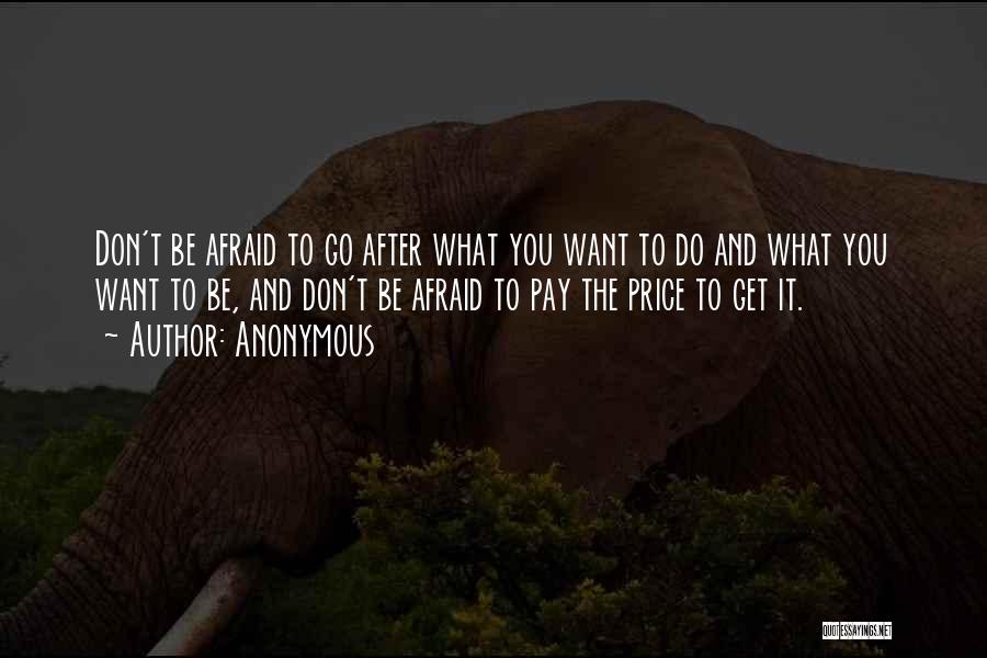 Anonymous Quotes: Don't Be Afraid To Go After What You Want To Do And What You Want To Be, And Don't Be