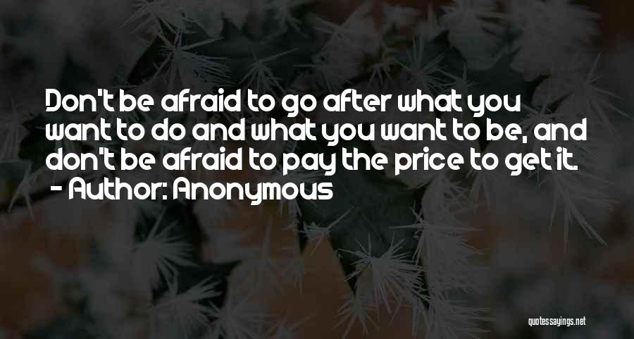 Anonymous Quotes: Don't Be Afraid To Go After What You Want To Do And What You Want To Be, And Don't Be