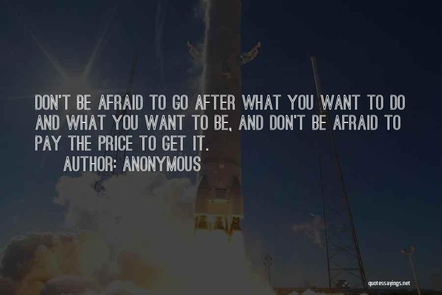 Anonymous Quotes: Don't Be Afraid To Go After What You Want To Do And What You Want To Be, And Don't Be