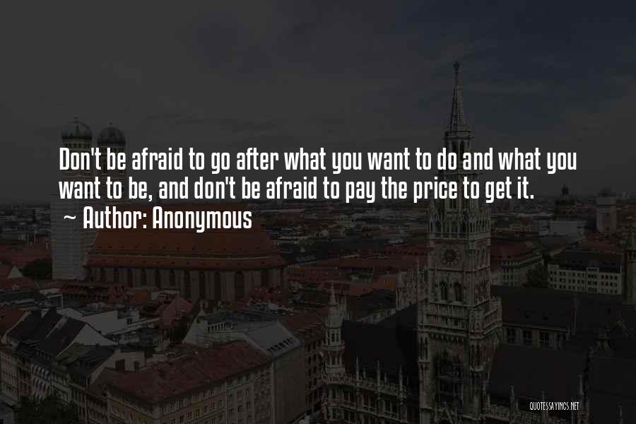 Anonymous Quotes: Don't Be Afraid To Go After What You Want To Do And What You Want To Be, And Don't Be