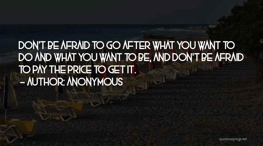 Anonymous Quotes: Don't Be Afraid To Go After What You Want To Do And What You Want To Be, And Don't Be