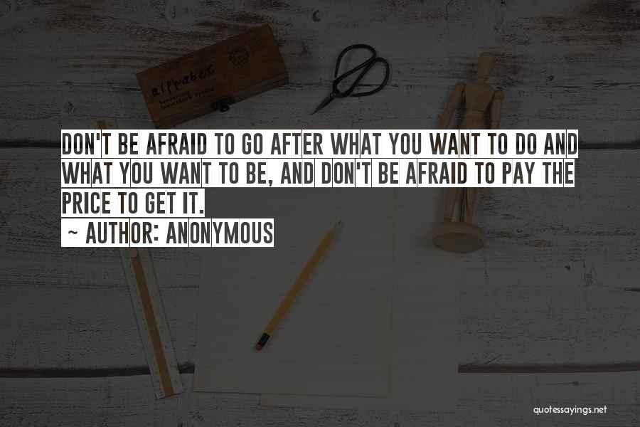 Anonymous Quotes: Don't Be Afraid To Go After What You Want To Do And What You Want To Be, And Don't Be