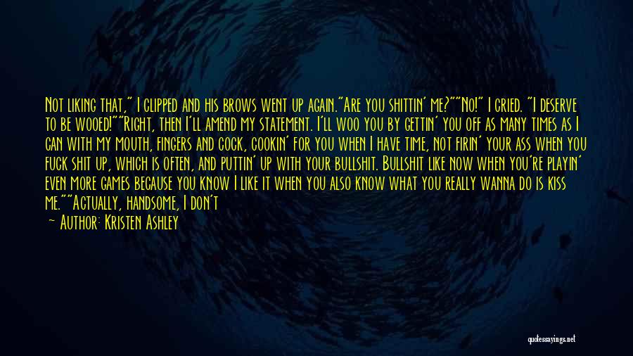 Kristen Ashley Quotes: Not Liking That, I Clipped And His Brows Went Up Again.are You Shittin' Me?no! I Cried. I Deserve To Be