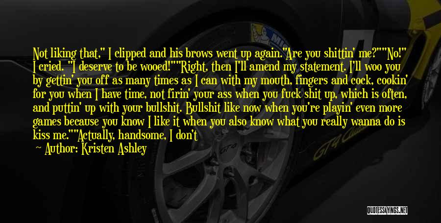 Kristen Ashley Quotes: Not Liking That, I Clipped And His Brows Went Up Again.are You Shittin' Me?no! I Cried. I Deserve To Be