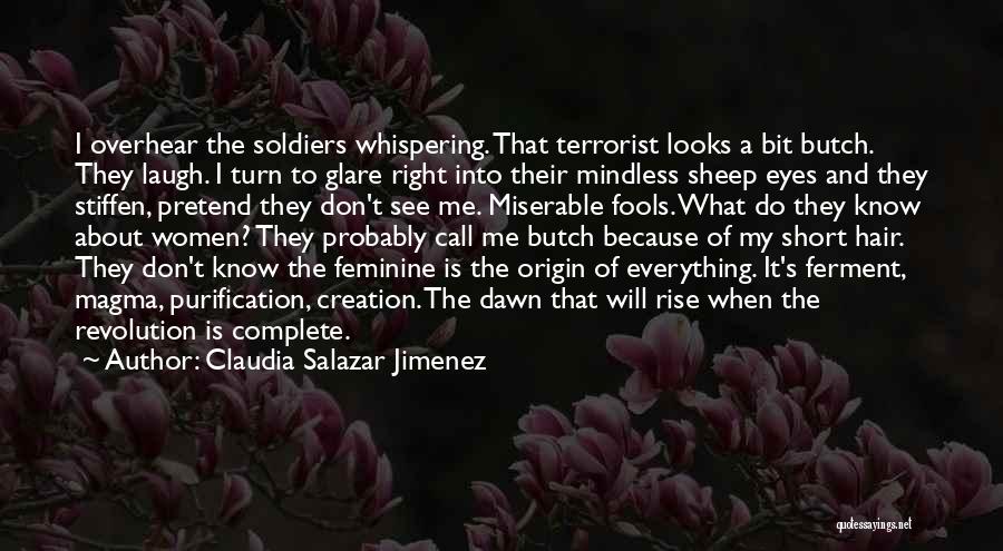 Claudia Salazar Jimenez Quotes: I Overhear The Soldiers Whispering. That Terrorist Looks A Bit Butch. They Laugh. I Turn To Glare Right Into Their
