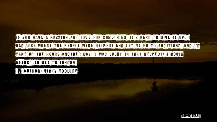 Vicky McClure Quotes: If You Have A Passion And Love For Something, It's Hard To Give It Up. I Had Jobs Where The