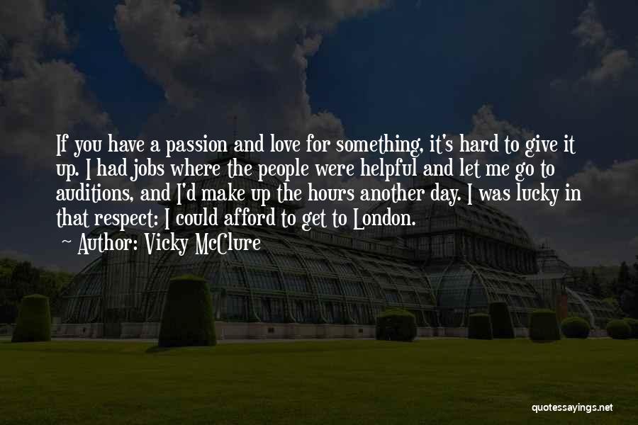 Vicky McClure Quotes: If You Have A Passion And Love For Something, It's Hard To Give It Up. I Had Jobs Where The