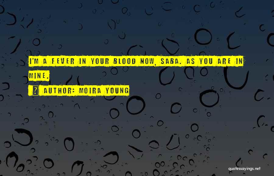 Moira Young Quotes: I'm A Fever In Your Blood Now, Saba. As You Are In Mine.