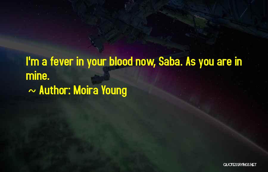 Moira Young Quotes: I'm A Fever In Your Blood Now, Saba. As You Are In Mine.