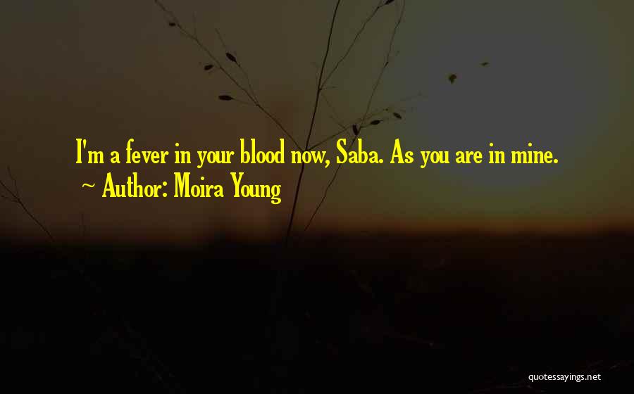 Moira Young Quotes: I'm A Fever In Your Blood Now, Saba. As You Are In Mine.