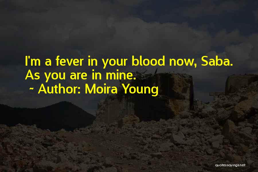 Moira Young Quotes: I'm A Fever In Your Blood Now, Saba. As You Are In Mine.