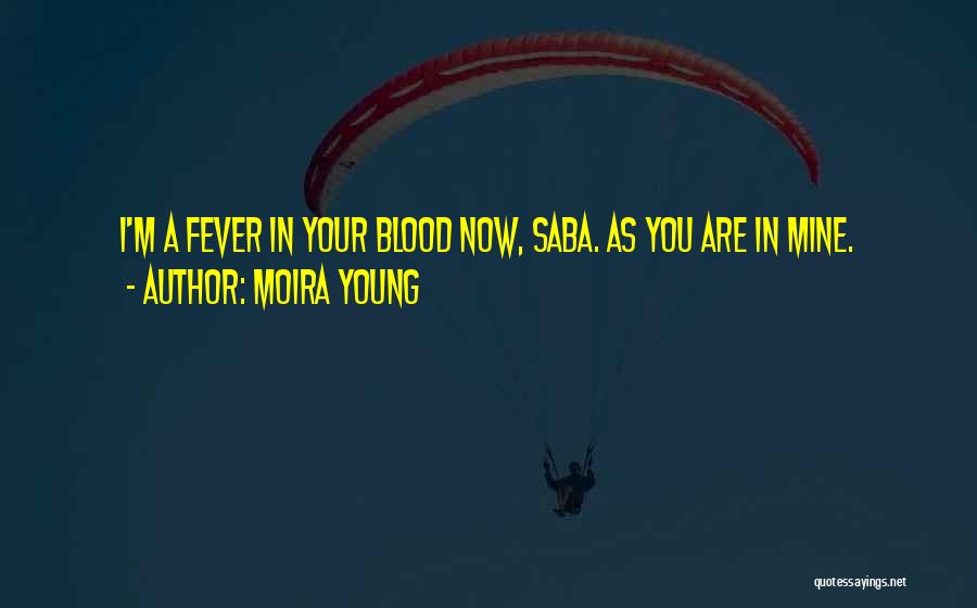 Moira Young Quotes: I'm A Fever In Your Blood Now, Saba. As You Are In Mine.