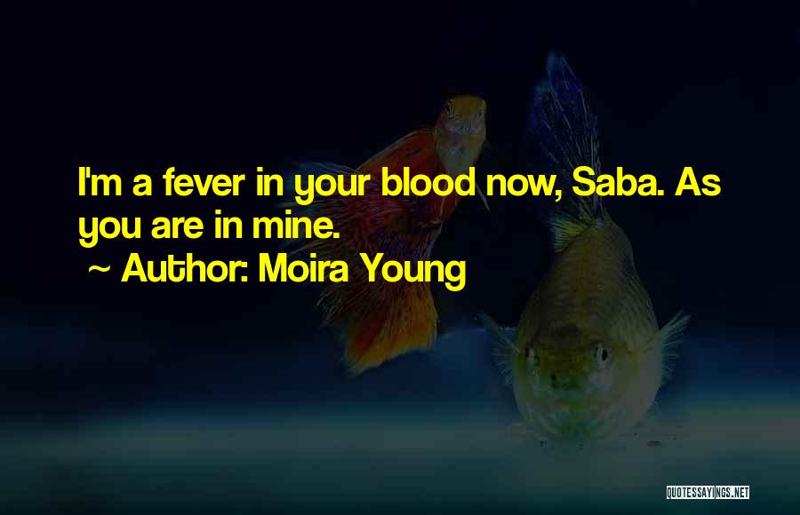 Moira Young Quotes: I'm A Fever In Your Blood Now, Saba. As You Are In Mine.