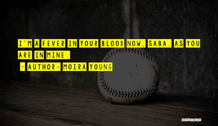Moira Young Quotes: I'm A Fever In Your Blood Now, Saba. As You Are In Mine.