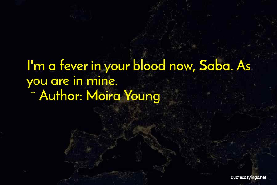 Moira Young Quotes: I'm A Fever In Your Blood Now, Saba. As You Are In Mine.
