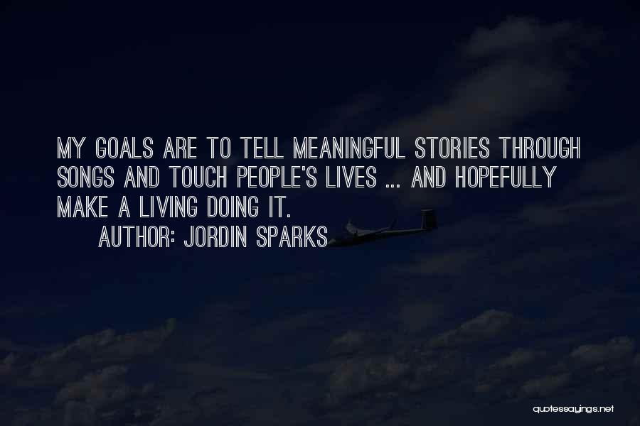 Jordin Sparks Quotes: My Goals Are To Tell Meaningful Stories Through Songs And Touch People's Lives ... And Hopefully Make A Living Doing