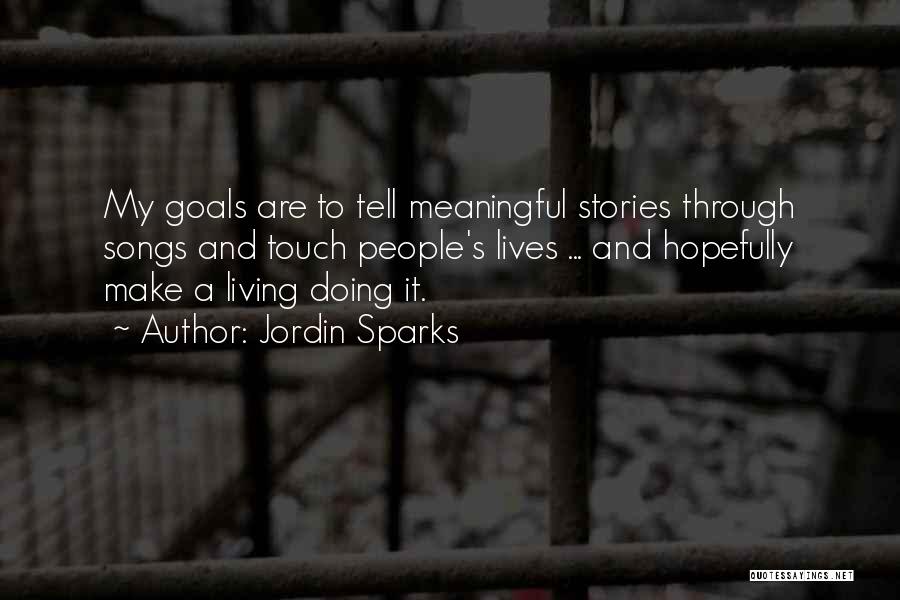 Jordin Sparks Quotes: My Goals Are To Tell Meaningful Stories Through Songs And Touch People's Lives ... And Hopefully Make A Living Doing