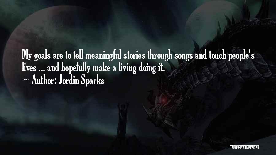 Jordin Sparks Quotes: My Goals Are To Tell Meaningful Stories Through Songs And Touch People's Lives ... And Hopefully Make A Living Doing