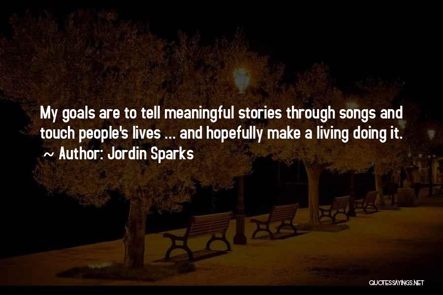 Jordin Sparks Quotes: My Goals Are To Tell Meaningful Stories Through Songs And Touch People's Lives ... And Hopefully Make A Living Doing